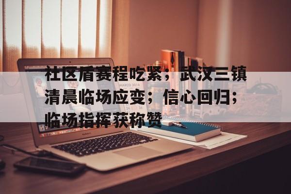 关于社区盾赛程吃紧；武汉三镇清晨临场应变；信心回归；临场指挥获称赞的信息爱游戏官网